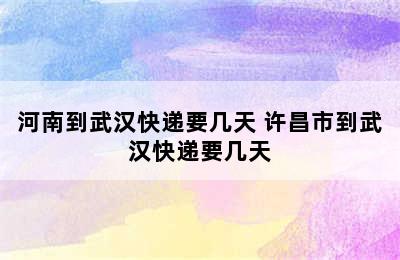 河南到武汉快递要几天 许昌市到武汉快递要几天